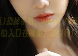 扔掉手机，www.17吃瓜.com的入口在哪里？求引导！
