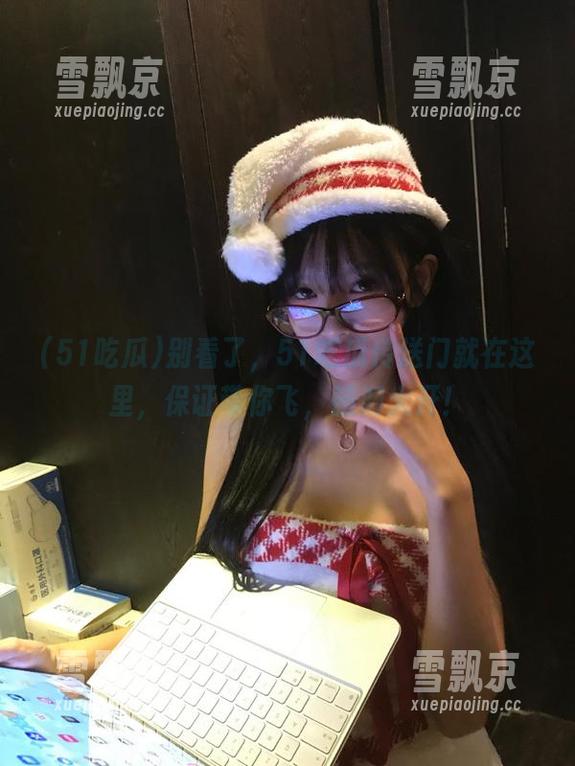 别看了，51吃瓜传送门就在这里，保证带你飞，脑洞大开！