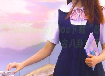 warning！ios下载“吃瓜网”，一不小心就成了名八卦主播！