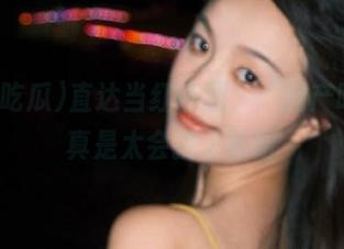 直达当红话题，“国产吃瓜”真是太会挑了哈哈