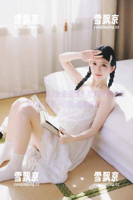 黑料网不打烊 快来踩线!黑料网不打烊2025年不一样的线路体验!